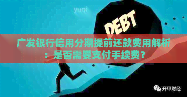 广发银行信用分期提前还款费用解析：是否需要支付手续费？