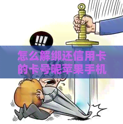 怎么解绑还信用卡的卡号呢苹果手机：如何删除或更改绑定的信用卡信息？