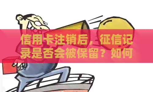 信用卡注销后，记录是否会被保留？如何确保个人信用不受影响？