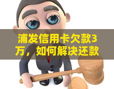 浦发信用卡欠款3万，如何解决还款困境？