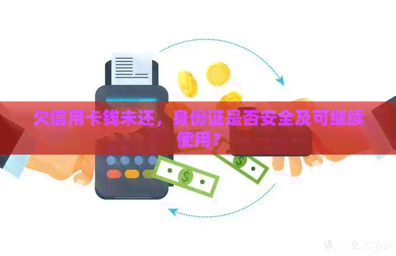 欠信用卡钱未还，身份证是否安全及可继续使用？