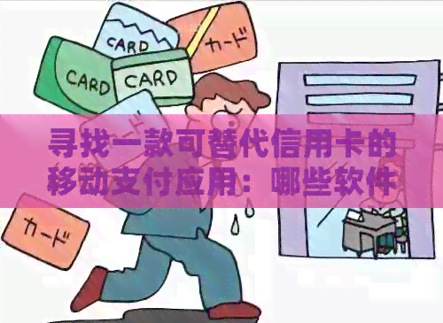 寻找一款可替代信用卡的移动支付应用：哪些软件能够帮忙代还信用卡？