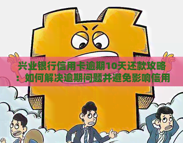 兴业银行信用卡逾期10天还款攻略：如何解决逾期问题并避免影响信用？