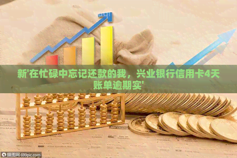 新'在忙碌中忘记还款的我，兴业银行信用卡4天账单逾期实'