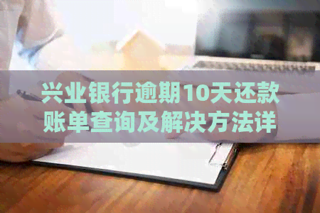 兴业银行逾期10天还款账单查询及解决方法详解