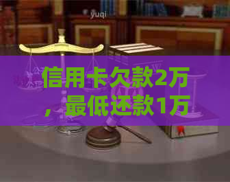 信用卡欠款2万，更低还款1万的解决策略有哪些？