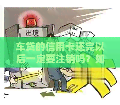 车贷的信用卡还完以后一定要注销吗？如何操作？