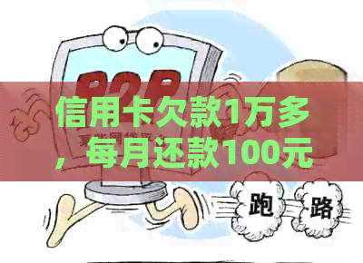 信用卡欠款1万多，每月还款100元是否可行？如何妥善处理信用卡债务？