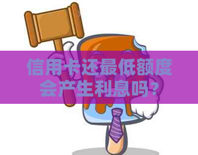 信用卡还更低额度会产生利息吗？