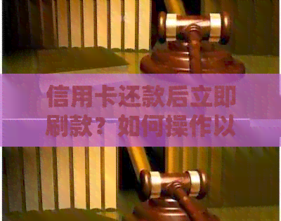 信用卡还款后立即刷款？如何操作以确保顺利刷卡并避免额外费用或