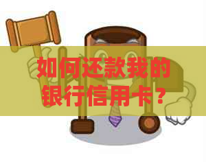 如何还款我的银行信用卡？ - 全面指南解答所有相关问题