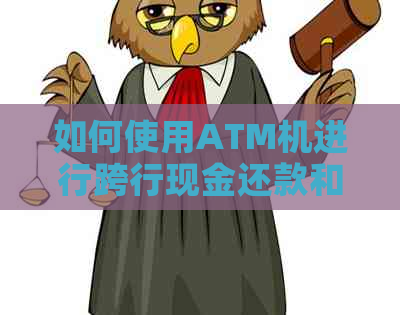 如何使用ATM机进行跨行现金还款和信用卡还款？