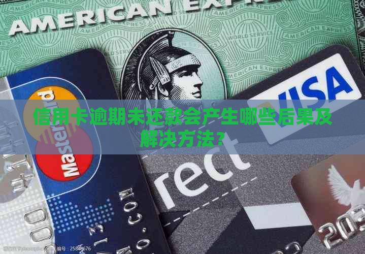 信用卡逾期未还款会产生哪些后果及解决方法？
