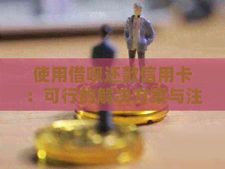 使用借呗还款信用卡：可行的解决方案与注意事项