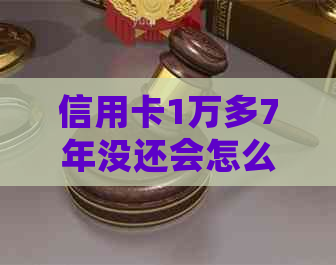 信用卡1万多7年没还会怎么样？