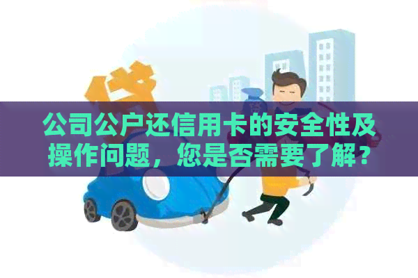 公司公户还信用卡的安全性及操作问题，您是否需要了解？