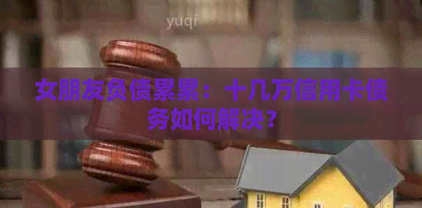 女朋友负债累累：十几万信用卡债务如何解决？