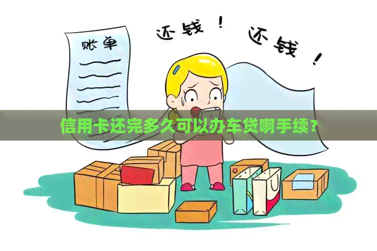 信用卡还完多久可以办车贷啊手续？