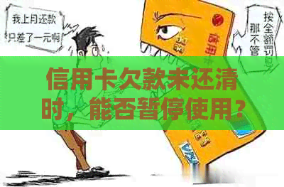 信用卡欠款未还清时，能否暂停使用？现在该如何处理？