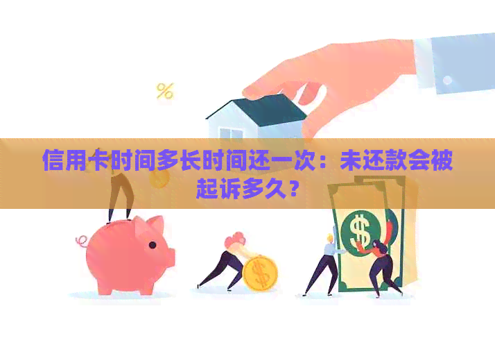 信用卡时间多长时间还一次：未还款会被起诉多久？