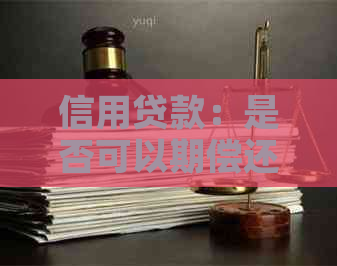 信用贷款：是否可以期偿还？