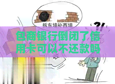 包商银行倒闭了信用卡可以不还款吗？怎么办？