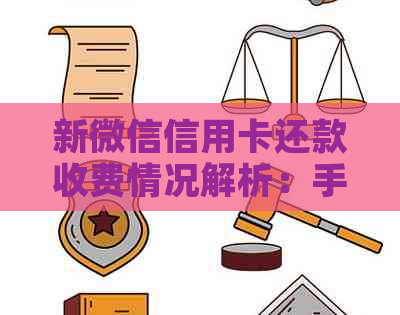 新微信信用卡还款收费情况解析：手续费、费率以及免年费等相关问题