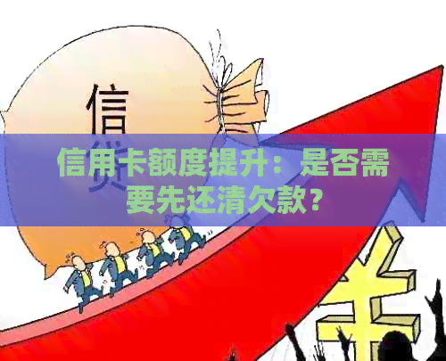 信用卡额度提升：是否需要先还清欠款？