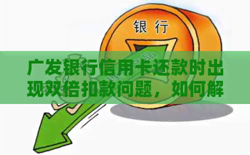 广发银行信用卡还款时出现双倍扣款问题，如何解决？