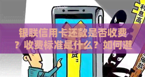 银联信用卡还款是否收费？收费标准是什么？如何避免收费？