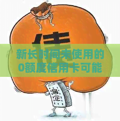 新长时间未使用的0额度信用卡可能会导致什么后果？如何处理？