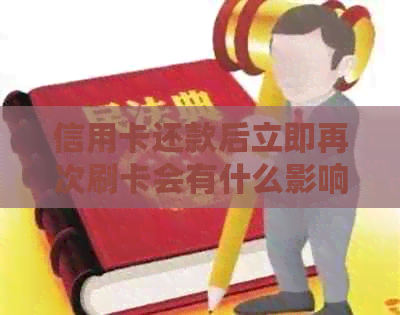 信用卡还款后立即再次刷卡会有什么影响？如何避免潜在问题及建议