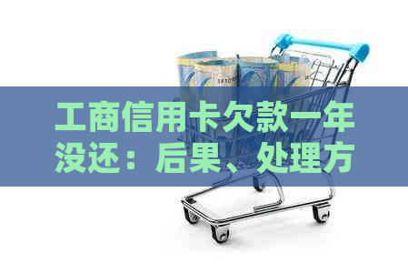 工商信用卡欠款一年没还：后果、处理方法及逾期两年后的协商分期还款可能性