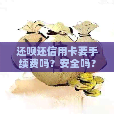 还款还信用卡要手续费吗？安全吗？收费标准是多少？