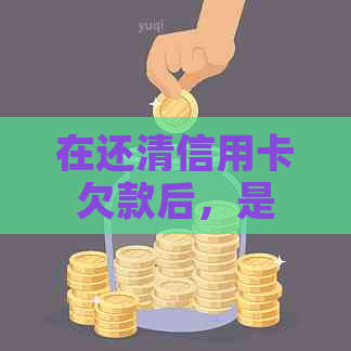 在还清信用卡欠款后，是否可以继续使用信用卡进行消费？