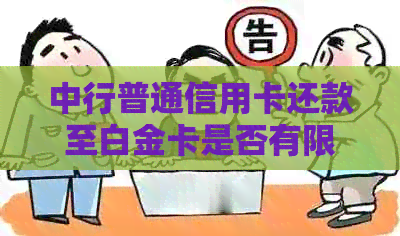 中行普通信用卡还款至白金卡是否有限额度：金额限制是多少？