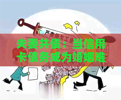 夫妻共债：当信用卡债务成为婚姻难题时，谁应该承担责任？