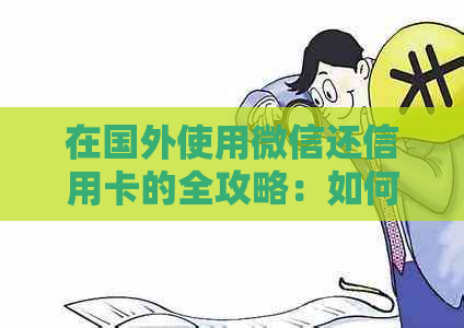 在国外使用微信还信用卡的全攻略：如何操作、注意事项以及替代方案