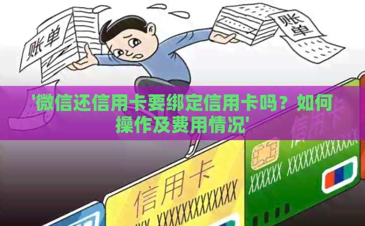 '微信还信用卡要绑定信用卡吗？如何操作及费用情况'