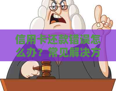 信用卡还款错误怎么办？常见解决方案一览及退款流程指导