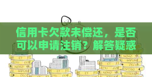 信用卡欠款未偿还，是否可以申请注销？解答疑惑及影响分析