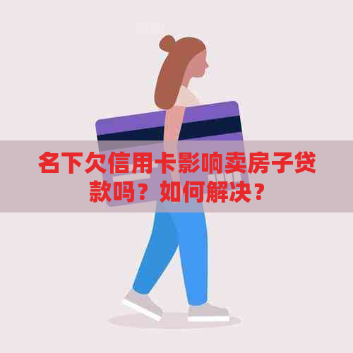 名下欠信用卡影响卖房子贷款吗？如何解决？