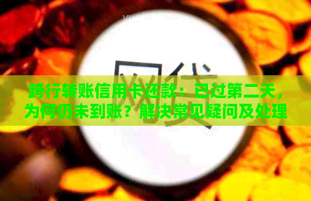 跨行转账信用卡还款：已过第二天，为何仍未到账？解决常见疑问及处理建议