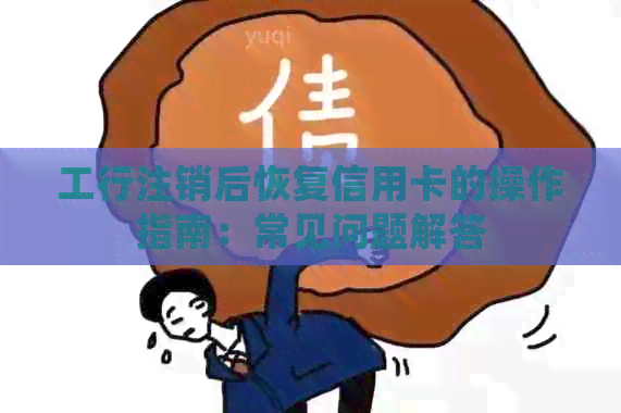 工行注销后恢复信用卡的操作指南：常见问题解答