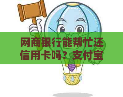 网商银行能帮忙还信用卡吗？支付宝网商银行可以代还信用卡吗？