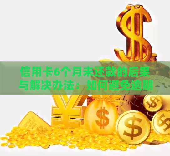 信用卡6个月未还款的后果与解决办法：如何避免逾期、恢复信用和降低利息