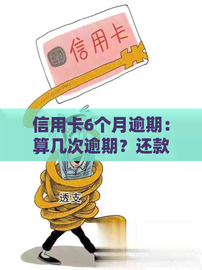 信用卡6个月逾期：算几次逾期？还款后还能用吗？会有什么影响？如何处理？