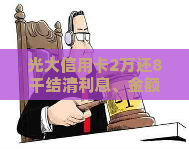 光大信用卡2万还8千结清利息、金额和额度计算，以及分12期每月还款金额