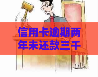 信用卡逾期两年未还款三千：原因、影响与解决办法