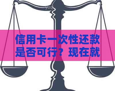 信用卡一次性还款是否可行？现在就还清所有欠款！